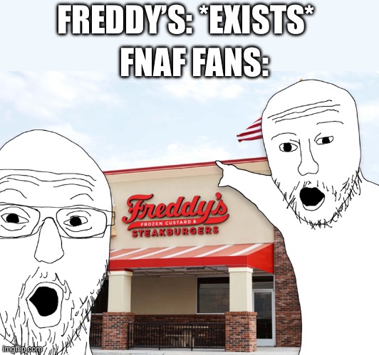 Freddy’s | FREDDY’S: *EXISTS*; FNAF FANS: | made w/ Imgflip meme maker
