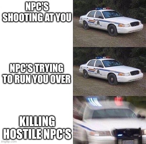 Average GTA cops | NPC'S SHOOTING AT YOU; NPC'S TRYING TO RUN YOU OVER; KILLING HOSTILE NPC'S | image tagged in cop car | made w/ Imgflip meme maker