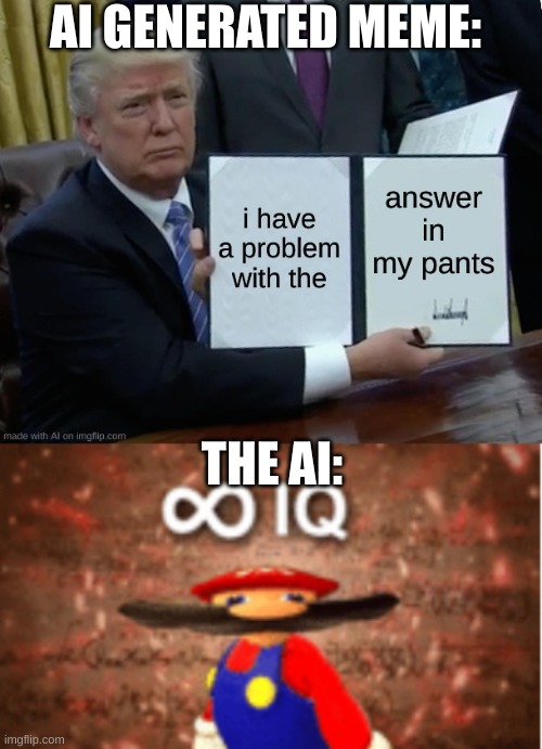 The meme above actually is ai generated | AI GENERATED MEME:; THE AI: | image tagged in infinite iq,memes,ai meme,artificial intelligence,internet,meme | made w/ Imgflip meme maker