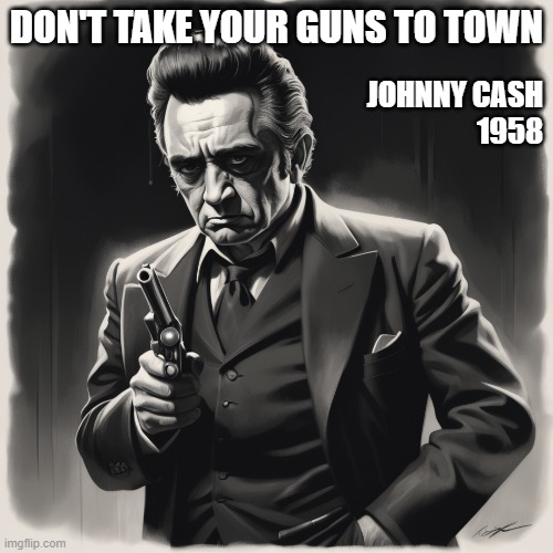 Guns | DON'T TAKE YOUR GUNS TO TOWN; JOHNNY CASH
1958 | image tagged in 2nd amendment,johnny cash,gun rights,music,right to bear arms | made w/ Imgflip meme maker