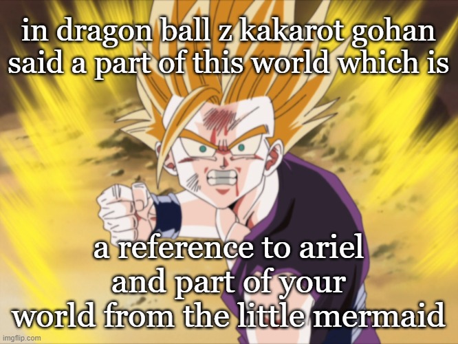 dragon ball makes a little mermaid reference | in dragon ball z kakarot gohan said a part of this world which is; a reference to ariel and part of your world from the little mermaid | image tagged in anger ssj2 teen gohan dbz,the little mermaid,dragon ball z,ariel,references,waltdisney | made w/ Imgflip meme maker