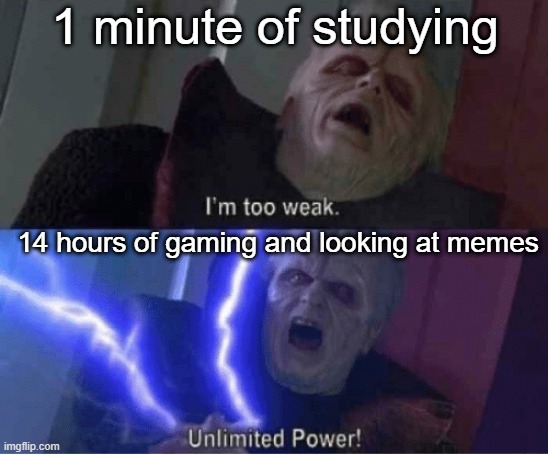 Too weak Unlimited Power | 1 minute of studying; 14 hours of gaming and looking at memes | image tagged in too weak unlimited power | made w/ Imgflip meme maker