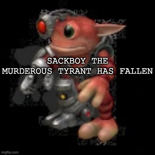 this man died with the blood of 4 people on his potato sack hands | SACKBOY THE MURDEROUS TYRANT HAS FALLEN | image tagged in grox png | made w/ Imgflip meme maker