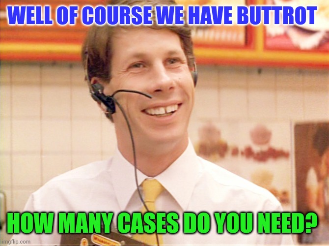 How many cases of Buttrot | WELL OF COURSE WE HAVE BUTTROT; HOW MANY CASES DO YOU NEED? | image tagged in funny memes | made w/ Imgflip meme maker
