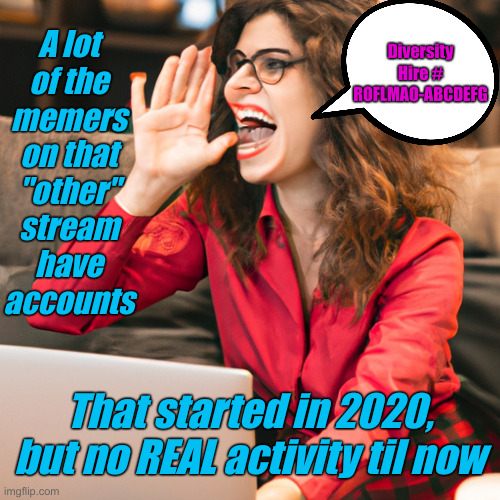 That One Girl | Diversity Hire # ROFLMAO-ABCDEFG; A lot of the memers on that "other" stream have accounts; That started in 2020, but no REAL activity til now | image tagged in influencer girl talking,political meme,politics,funny memes,funny | made w/ Imgflip meme maker