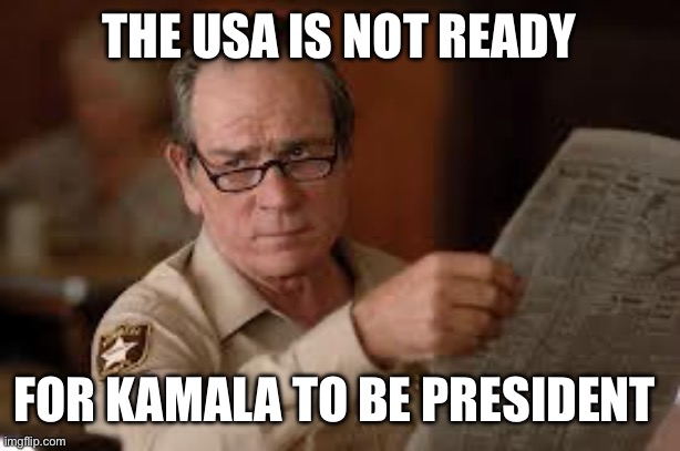 no country for old men tommy lee jones | THE USA IS NOT READY FOR KAMALA TO BE PRESIDENT | image tagged in no country for old men tommy lee jones | made w/ Imgflip meme maker