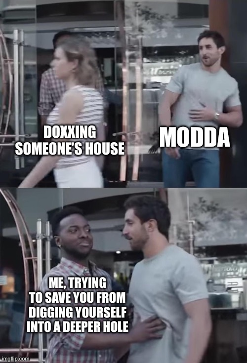 Bro, Not Cool. | DOXXING SOMEONE’S HOUSE MODDA ME, TRYING TO SAVE YOU FROM DIGGING YOURSELF INTO A DEEPER HOLE | image tagged in bro not cool | made w/ Imgflip meme maker