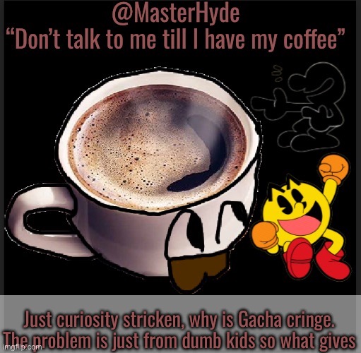 Master-Hyde | Just curiosity stricken, why is Gacha cringe. The problem is just from dumb kids so what gives | image tagged in master-hyde | made w/ Imgflip meme maker