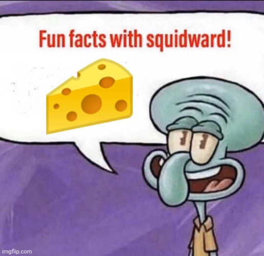 ? | 🧀 | image tagged in fun facts with squidward | made w/ Imgflip meme maker