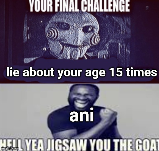 MSMG Slander #77 | lie about your age 15 times; ani | image tagged in your final challenge alt | made w/ Imgflip meme maker