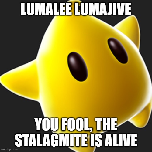 LUMALEE LUMAJIVE YOU FOOL, THE STALAGMITE IS ALIVE | made w/ Imgflip meme maker