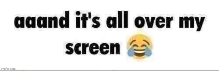 try posting instead of talking about how dead the chat is | image tagged in all over my screen | made w/ Imgflip meme maker