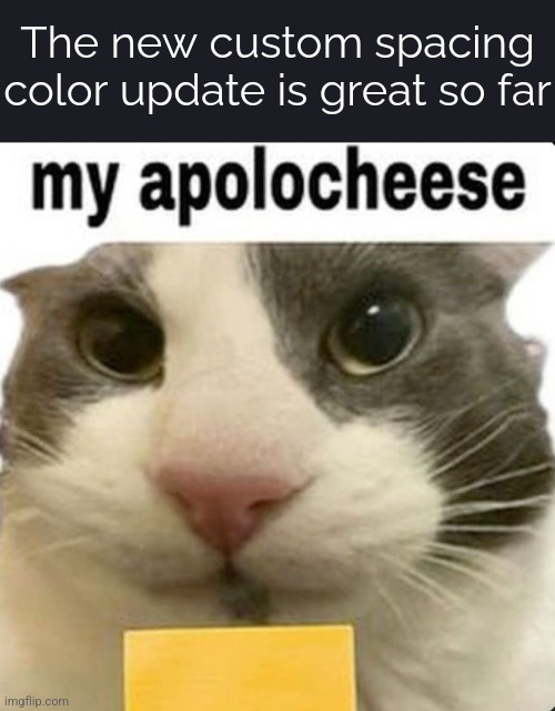 my apolocheese | The new custom spacing color update is great so far | image tagged in my apolocheese | made w/ Imgflip meme maker