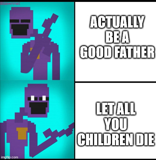 Legit Purple guy... | ACTUALLY BE A GOOD FATHER; LET ALL YOU CHILDREN DIE | image tagged in drake hotline bling meme fnaf edition | made w/ Imgflip meme maker