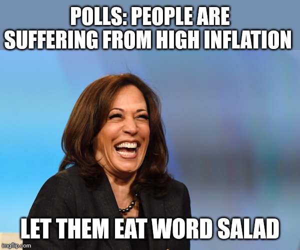 Kamala Harris laughing | POLLS: PEOPLE ARE SUFFERING FROM HIGH INFLATION; LET THEM EAT WORD SALAD | image tagged in kamala harris laughing | made w/ Imgflip meme maker