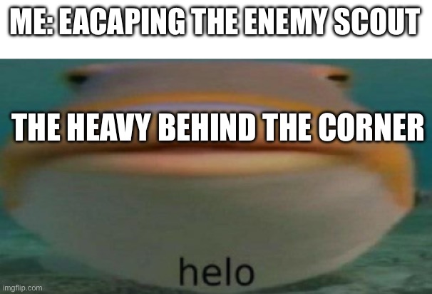 helo | ME: EACAPING THE ENEMY SCOUT; THE HEAVY BEHIND THE CORNER | image tagged in helo | made w/ Imgflip meme maker