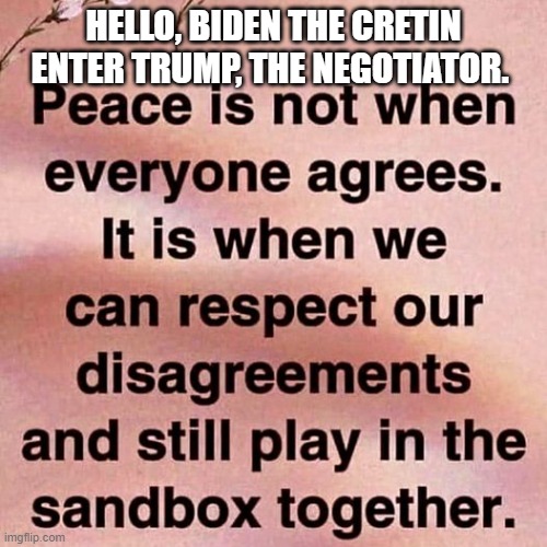 Middle East Treaty? | HELLO, BIDEN THE CRETIN
ENTER TRUMP, THE NEGOTIATOR. | image tagged in middle east treaty | made w/ Imgflip meme maker