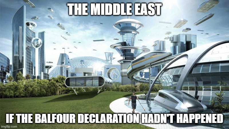 Maybe... | THE MIDDLE EAST; IF THE BALFOUR DECLARATION HADN'T HAPPENED | image tagged in the future world if | made w/ Imgflip meme maker