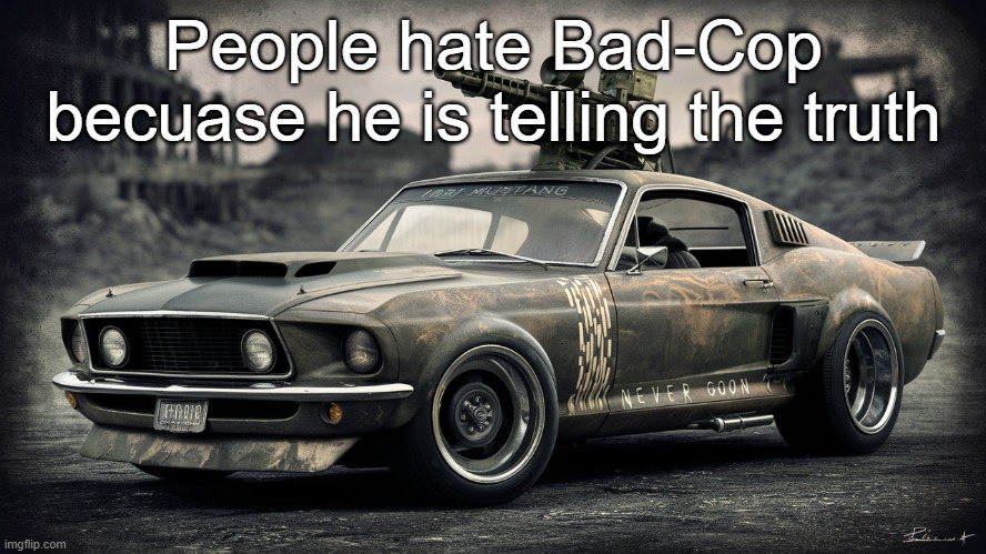 Sick ass Ford Mustang | People hate Bad-Cop becuase he is telling the truth | image tagged in sick ass ford mustang | made w/ Imgflip meme maker