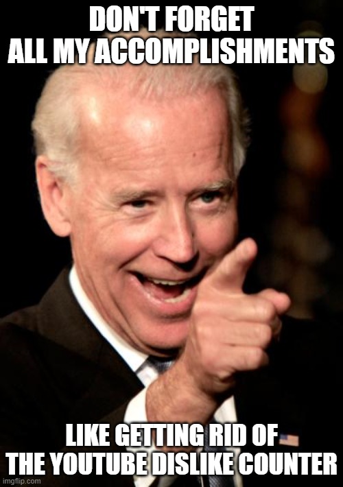 Smilin Biden | DON'T FORGET ALL MY ACCOMPLISHMENTS; LIKE GETTING RID OF THE YOUTUBE DISLIKE COUNTER | image tagged in memes,smilin biden | made w/ Imgflip meme maker