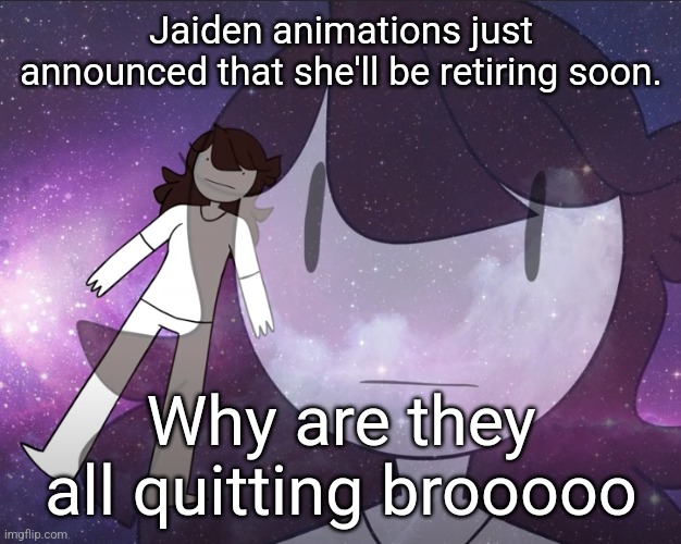 Watch her newest video | Jaiden animations just announced that she'll be retiring soon. Why are they all quitting brooooo | image tagged in galaxy jaiden | made w/ Imgflip meme maker