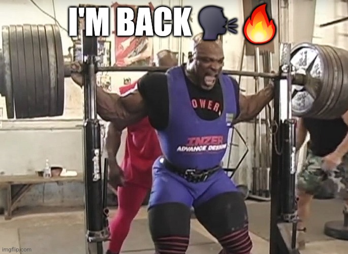 Ronny Coleman squatting 800 solid ass pounds | I'M BACK 🗣🔥 | image tagged in ronny coleman squatting 800 solid ass pounds | made w/ Imgflip meme maker