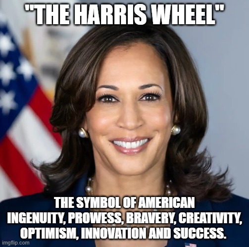 The Harris Wheel | "THE HARRIS WHEEL"; THE SYMBOL OF AMERICAN INGENUITY, PROWESS, BRAVERY, CREATIVITY, OPTIMISM, INNOVATION AND SUCCESS. | image tagged in kamala harris | made w/ Imgflip meme maker