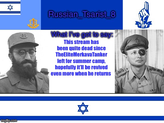 Russian_Tsarist_8 announcement temp Israel version | This stream has been quite dead since TheEliteMerkavaTanker left for summer camp, hopefully it’ll be revived even more when he returns | image tagged in russian_tsarist_8 announcement temp israel version | made w/ Imgflip meme maker