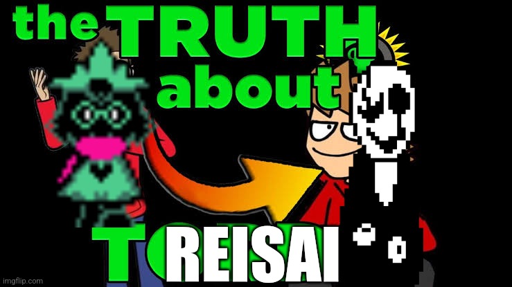Truth About Tord | REISAI | image tagged in truth about tord | made w/ Imgflip meme maker