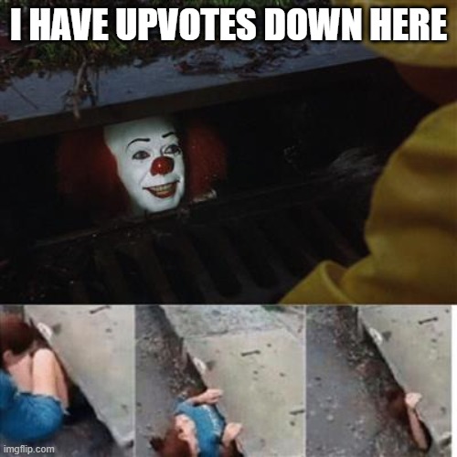 pennywise in sewer | I HAVE UPVOTES DOWN HERE | image tagged in pennywise in sewer | made w/ Imgflip meme maker