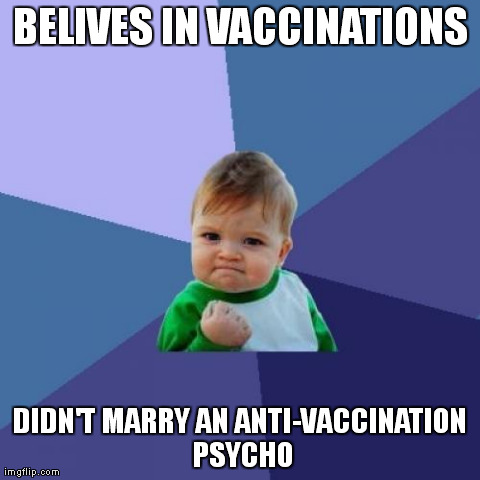 Success Kid | BELIVES IN VACCINATIONS DIDN'T MARRY AN ANTI-VACCINATION PSYCHO | image tagged in memes,success kid,AdviceAnimals | made w/ Imgflip meme maker