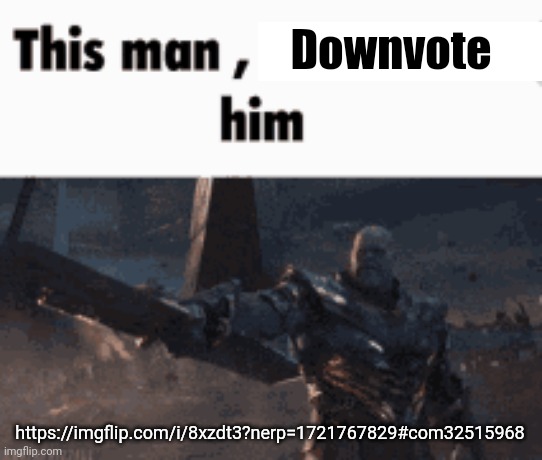 This man, _____ him | Downvote; https://imgflip.com/i/8xzdt3?nerp=1721767829#com32515968 | image tagged in this man _____ him | made w/ Imgflip meme maker