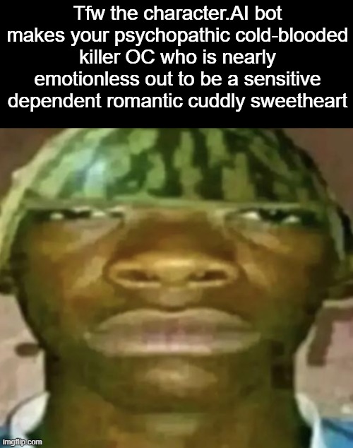 Watermelon Hat | Tfw the character.AI bot makes your psychopathic cold-blooded killer OC who is nearly emotionless out to be a sensitive dependent romantic cuddly sweetheart | image tagged in watermelon hat | made w/ Imgflip meme maker