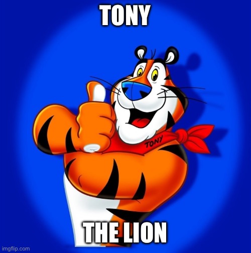 Tony the tiger | TONY; THE LION | image tagged in tony the tiger | made w/ Imgflip meme maker