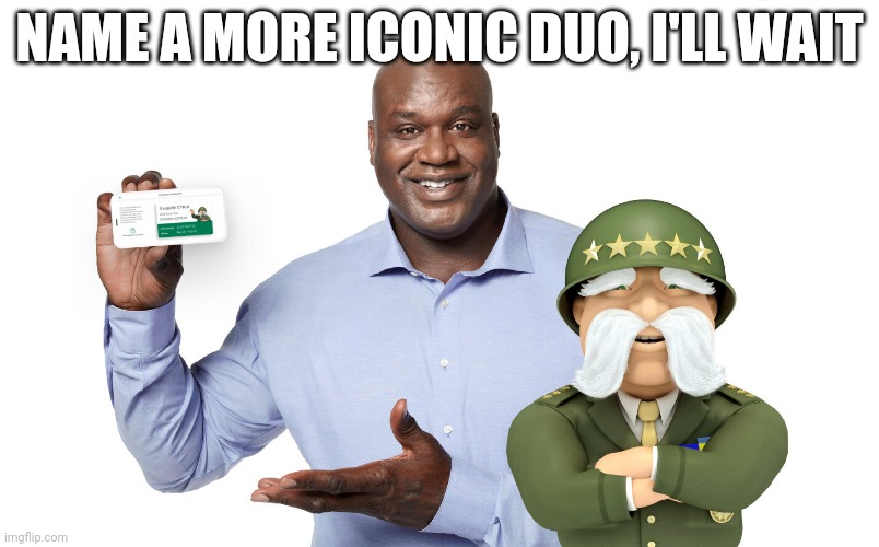 Want trash rates from an army guy, shaq is here, dont know why | NAME A MORE ICONIC DUO, I'LL WAIT | image tagged in shaq | made w/ Imgflip meme maker