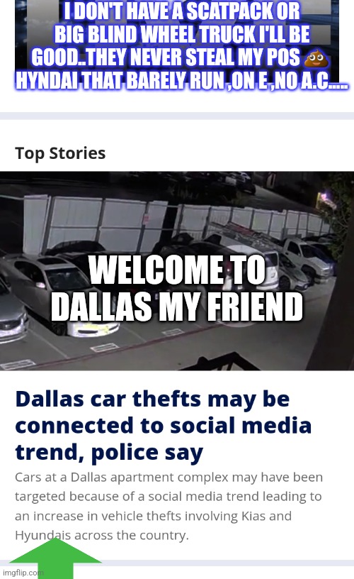 Hyndai car owners facts | I DON'T HAVE A SCATPACK OR BIG BLIND WHEEL TRUCK I'LL BE GOOD..THEY NEVER STEAL MY POS 💩  HYNDAI THAT BARELY RUN ,ON E ,NO A.C..... WELCOME TO DALLAS MY FRIEND | image tagged in hyundai,cars,tiktok,texas | made w/ Imgflip meme maker