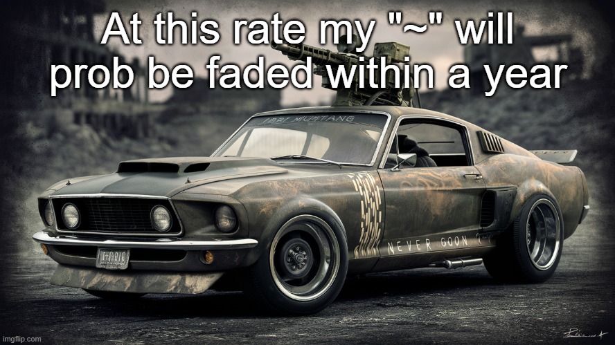 Sick ass Ford Mustang | At this rate my "~" will prob be faded within a year | image tagged in sick ass ford mustang | made w/ Imgflip meme maker