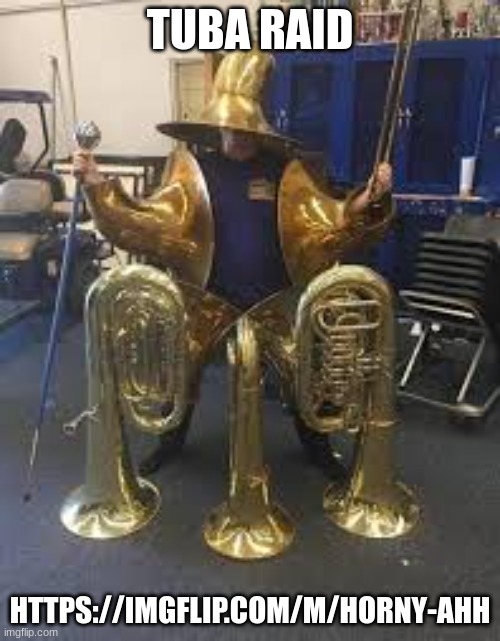 FOR THE BRASS EMPIRE!!!!! | TUBA RAID; HTTPS://IMGFLIP.COM/M/HORNY-AHH | image tagged in tuba archmage | made w/ Imgflip meme maker