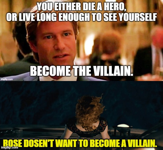 Some people would rather die than become villains | ROSE DOSEN'T WANT TO BECOME A VILLAIN. | image tagged in harvey dent,aaron eckhart,the dark knight,rose dewitt bukater,kate winslet,titanic | made w/ Imgflip meme maker