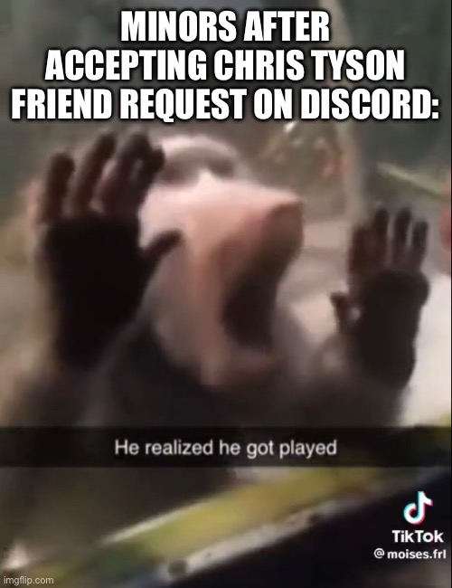 Say Chris, I hear you like em young. | MINORS AFTER ACCEPTING CHRIS TYSON FRIEND REQUEST ON DISCORD: | made w/ Imgflip meme maker