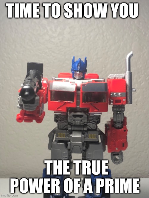 Hey look i posted for the last time | TIME TO SHOW YOU; THE TRUE POWER OF A PRIME | made w/ Imgflip meme maker