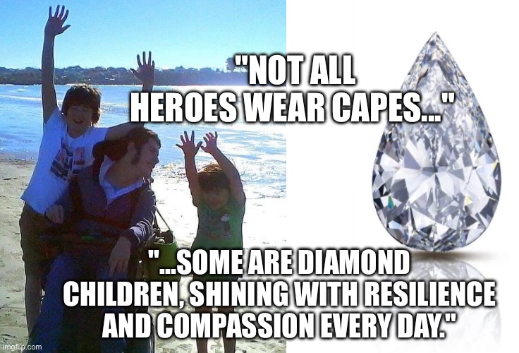 Positive thoughts | "NOT ALL HEROES WEAR CAPES..."; "...SOME ARE DIAMOND CHILDREN, SHINING WITH RESILIENCE AND COMPASSION EVERY DAY." | image tagged in so true,family,respect,pride,diamonds,strength | made w/ Imgflip meme maker