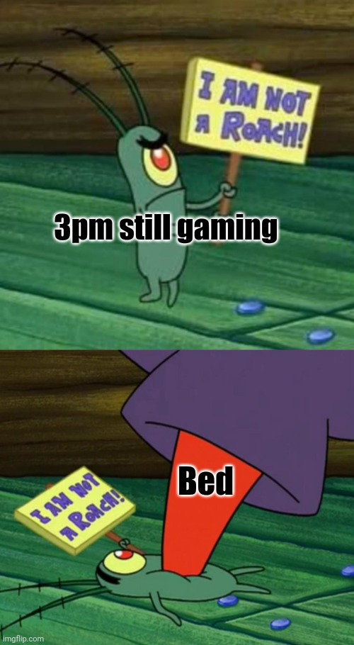 Me be like: | 3pm still gaming; Bed | image tagged in plankton gets stepped on | made w/ Imgflip meme maker
