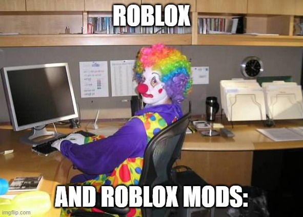 clown computer | ROBLOX AND ROBLOX MODS: | image tagged in clown computer | made w/ Imgflip meme maker