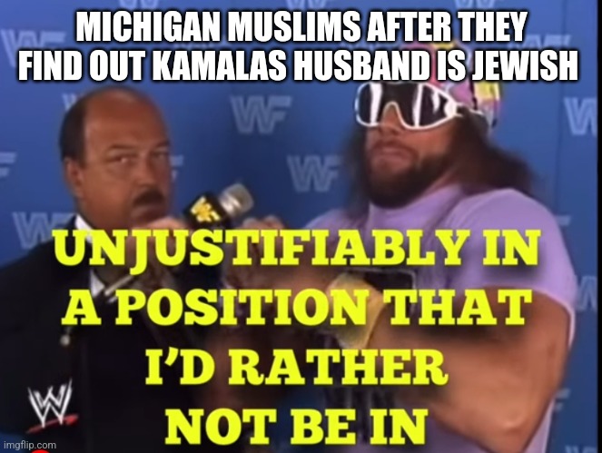 Unjustifiably | MICHIGAN MUSLIMS AFTER THEY FIND OUT KAMALAS HUSBAND IS JEWISH | image tagged in unjustifiably,funny memes | made w/ Imgflip meme maker