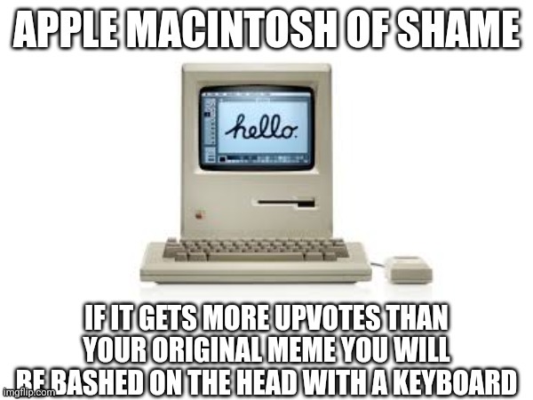 Apple Macintosh of shame | image tagged in apple macintosh of shame | made w/ Imgflip meme maker