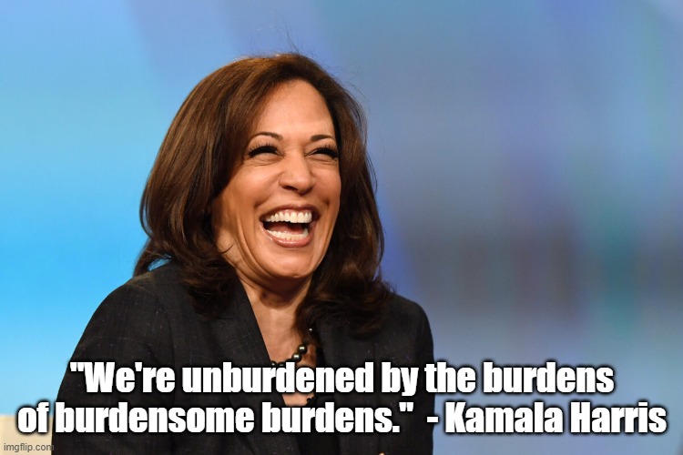 Kamala Harris laughing | "We're unburdened by the burdens of burdensome burdens."  - Kamala Harris | image tagged in kamala harris laughing | made w/ Imgflip meme maker