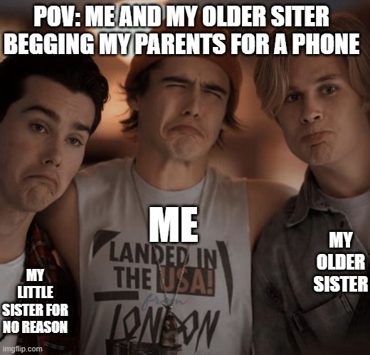 I have a Gabb phone if you don't know what that is then LOOK IT UP!!!!! | POV: ME AND MY OLDER SITER BEGGING MY PARENTS FOR A PHONE; ME; MY OLDER SISTER; MY LITTLE SISTER FOR NO REASON | made w/ Imgflip meme maker