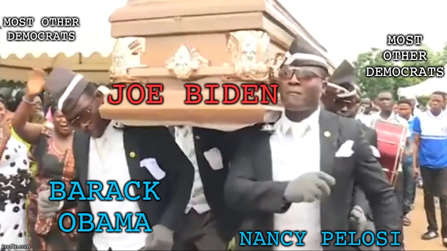 How about that old ObidenBama spirit | MOST OTHER DEMOCRATS; MOST OTHER DEMOCRATS; JOE BIDEN; BARACK OBAMA; NANCY PELOSI | image tagged in coffin dance,joe biden,obama,nancy pelosi,dead man walking,kamala harris | made w/ Imgflip meme maker