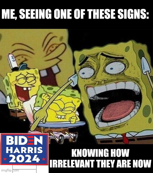 THEY HAVE ALWAYS BEEN A JOKE, BUT IT'S FUNNIER NOW | ME, SEEING ONE OF THESE SIGNS:; KNOWING HOW IRRELEVANT THEY ARE NOW | image tagged in spongebob laughing hysterically,joe biden,kamala harris,politics | made w/ Imgflip meme maker